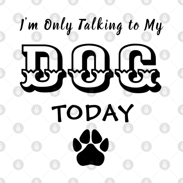 Funny Dog Gift for Dog Lovers , I'm Only Talking to My Dog Today by TibA