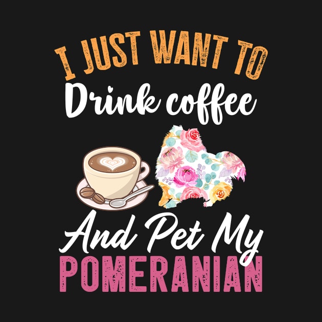 Funny Dog & Coffee Lovers Gift - I Just Want to Drink Coffee and Pet My Pomeranian by TeePalma