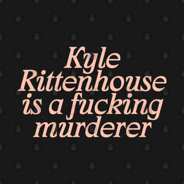 Disover Kyle Rittenhouse is a fucking murderer - Black Lives Matter - T-Shirt