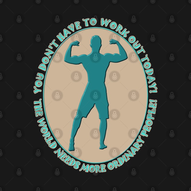 Workout Motivatonal - You Do Not Have to Work Out Today - The World Needs More Ordinary People - Sand and Teal - Muscle Guy Workout by CDC Gold Designs