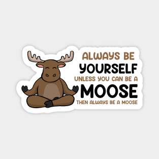 Always Be Yourself Unless You Can Be a Moose Magnet