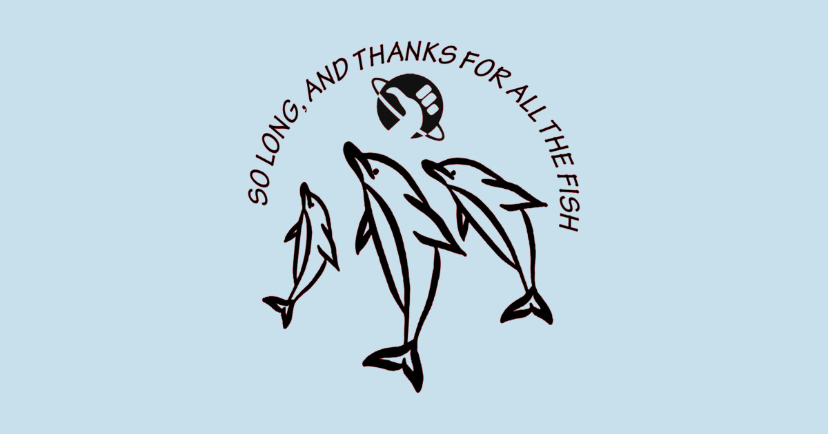 So Long, and Thanks for All the Fish - Hitchhikers Guide To The Galaxy