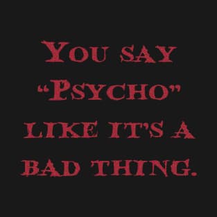 You say "Psycho" like it's a bad thing. T-Shirt