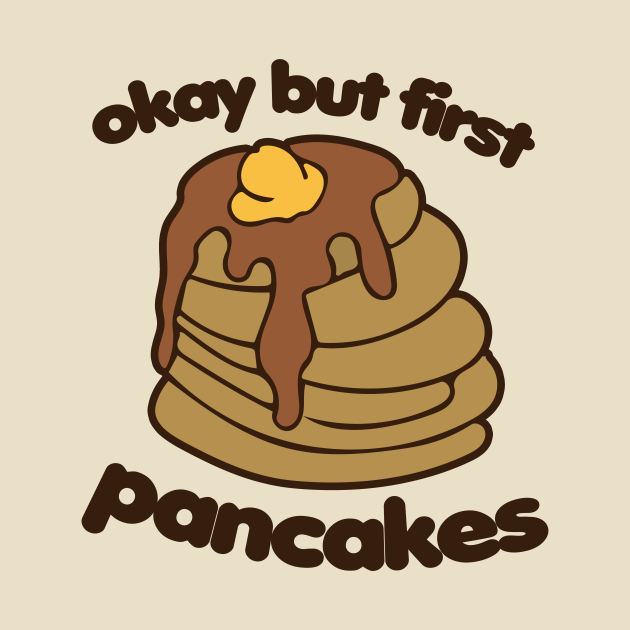 Okay but first Pancakes Pancakes TShirt TeePublic