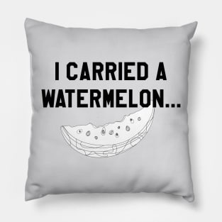 I Carried a Watermelon- Black Text Pillow