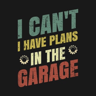 i can't i have plans in the garage T-Shirt