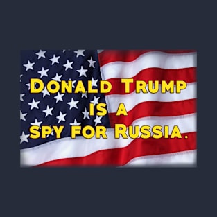 Donald Trump is a Spy For Russia T-Shirt