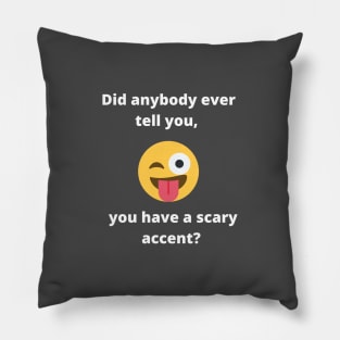 Did anybody tell you, you have a scary accent Pillow