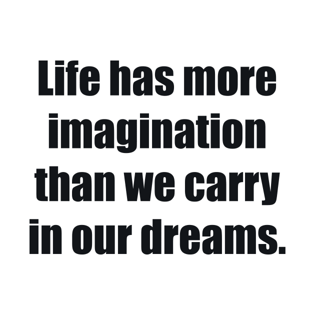 Life has more imagination than we carry in our dreams by BL4CK&WH1TE 