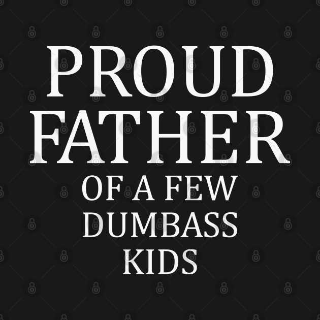 Disover Proud Father of a Few Dumbass Kids Dad - Proud Father Of A Few Dumbass Kids - T-Shirt