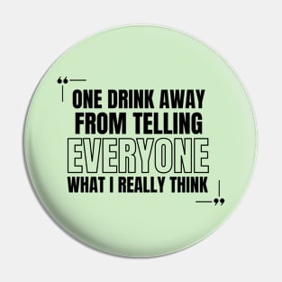 One Drink Away from Telling Everyone What I Really Think Pin