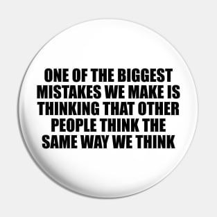 One of the biggest mistakes we make is thinking that other people think the same way we think Pin