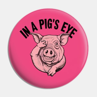 In a pig's eye Pin