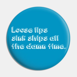 Loose lips sink ships all the damn time (white) Pin