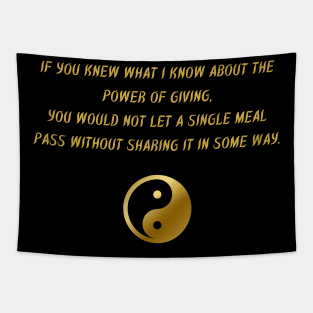 If You Knew What I Know About The Power of Giving, You Would Not Let a Single Meal Pass Without Sharing It In Some Way. Tapestry