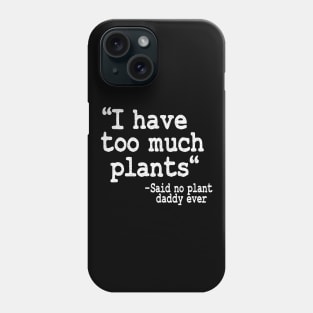 I Have Too Much Plants Said No Plant Daddy Ever Funny Plants Phone Case