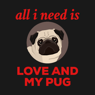 All I Need Is Love And My Pug. T-Shirt