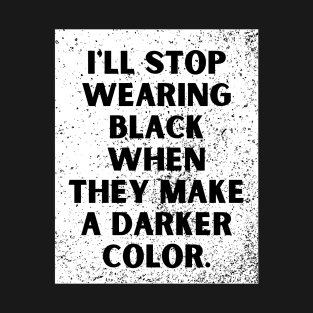 I'll stop wearing black when they make a darker color T-Shirt