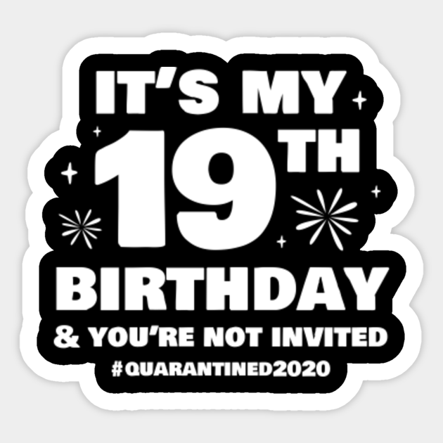 It S My 19th Birthday And You Re Not Invited Quarantine Birthday 19 Funny Aufkleber Teepublic De Can't keep calm 'cause its my 18th birthday poster. it s my 19th birthday and you re not invited