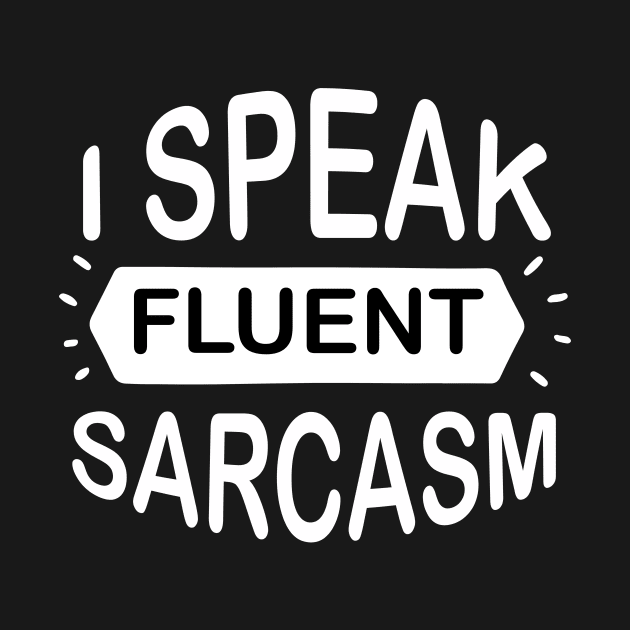 I Speak Fluent Sarcasm - Sassy Sarcasm Sarcastic by fromherotozero