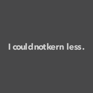 I could not kern less. T-Shirt