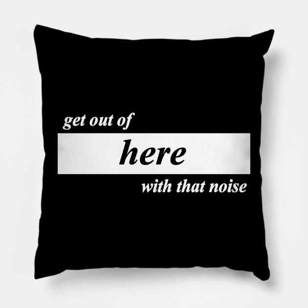 get out of here with that noise Pillow by NotComplainingJustAsking