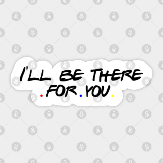 I Ll Be There For You Friends Gift Friends Tv Show Gift Friends Tv Show Sticker Teepublic