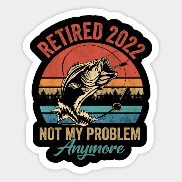 Retired 2022 Not My Problem Anymore Funny Retirement Fishing - Retired 2022  Not My Problem Anymore - Sticker