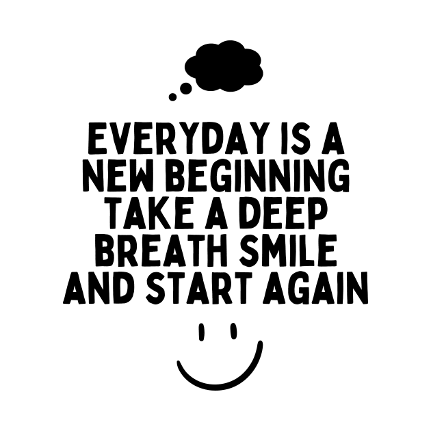 Everyday is a new beginning take a deep breath smile and start again by Truly