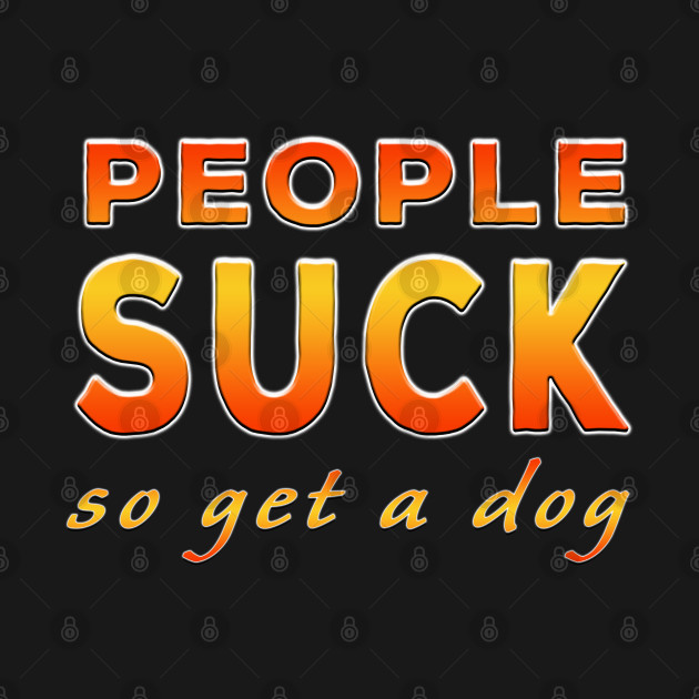 Discover People Suck So Get A Dog Orange - People Suck - T-Shirt