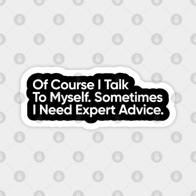 Of Course I Talk To Myself. Sometimes I Need Expert Advice. Magnet by EverGreene