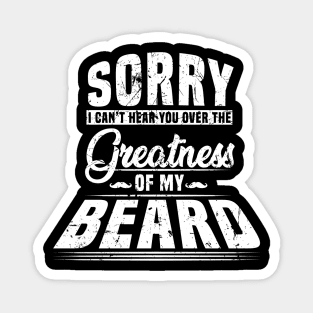 Sorry I Cant Hear you Over The Greatness Of My Beard Shirt Magnet