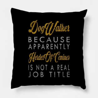 Dog Walker Because Apparently Herder Of Canines Is Not A Real Job Title Pillow