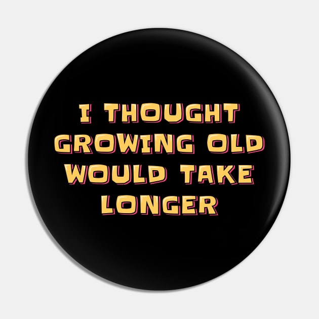 I Thought Growing Old Would Take Longer Pin by ardp13