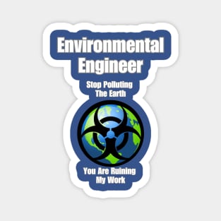 Environmental Engineer: Stop Polluting The Earth You Are Ruining My Work Magnet