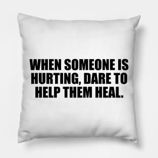 When someone is hurting, dare to help them heal Pillow