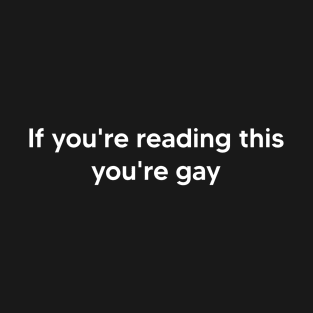 If you're reading this you're gay T-Shirt