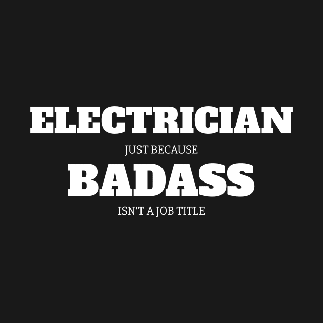 Electrician Just Because Badass Isn't A Job Title by fromherotozero