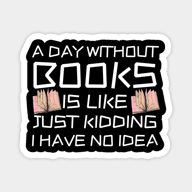 A Day Withourt Books is Like Just Kidding Magnet by Teewyld