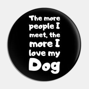 The More People I Meet, The More I Love My Dog. Pin