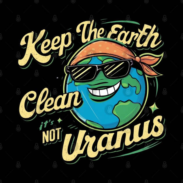 Keep The Earth Clean It's Not Uranus by Dylante