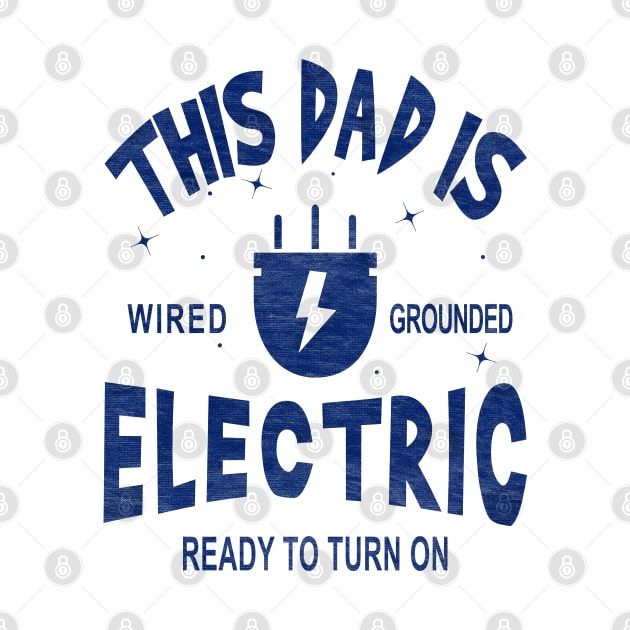 This Dad is Electric, Wired, Grounded, Ready to Turn on by Blended Designs