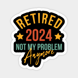 Retired 2024 Not My Problem Anymore Retirement Magnet