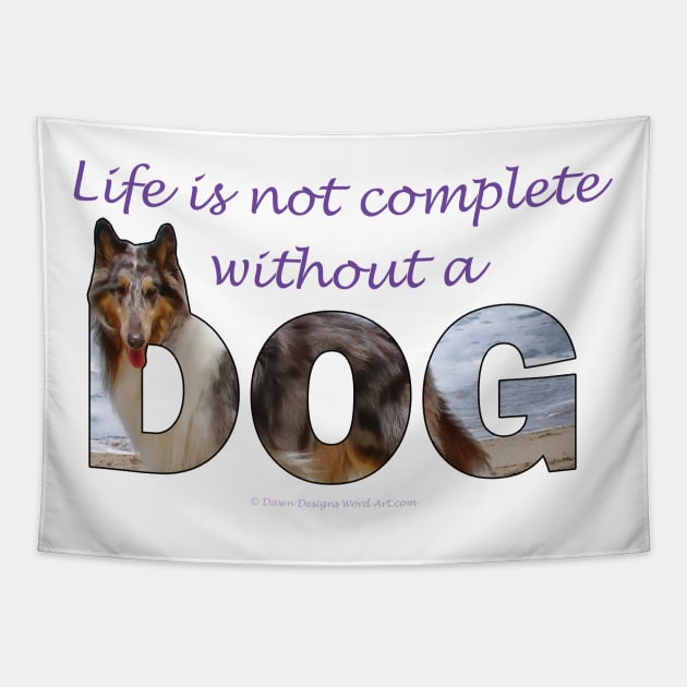 Life is not complete without a dog - Rough collie oil painting wordart Tapestry by DawnDesignsWordArt