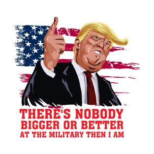 there's nobody  bigger or better  at the military then i am T-Shirt