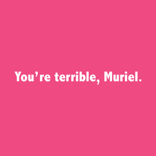 You're Terrible, Muriel T-Shirt