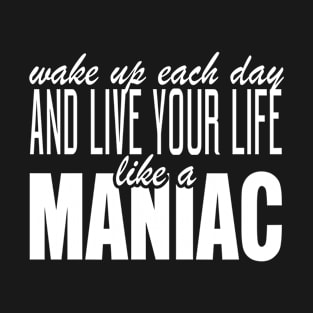 Wake Up Each Day And Live Your Life Like A Maniac T-Shirt