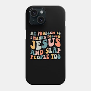 My Problem Is I Wanna Follow Jesus & Slap People Too Phone Case