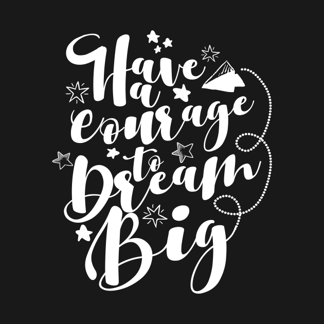 'Have The Courage To Dream Big' Education Shirt by ourwackyhome