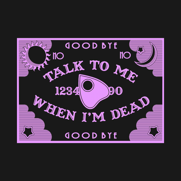 Talk to me When I'm Dead by escaramaridesigns